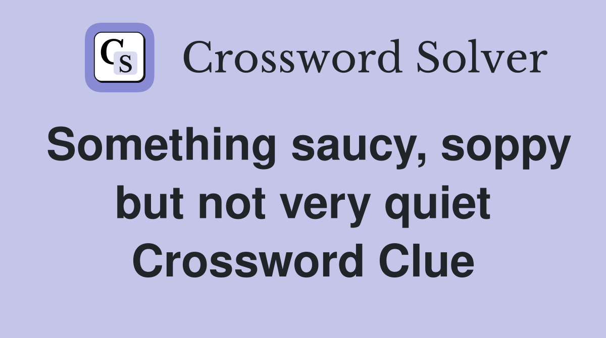 Something saucy, soppy but not very quiet Crossword Clue