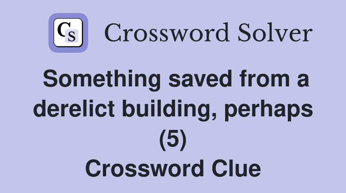 Something saved from a derelict building, perhaps (5) Crossword Clue