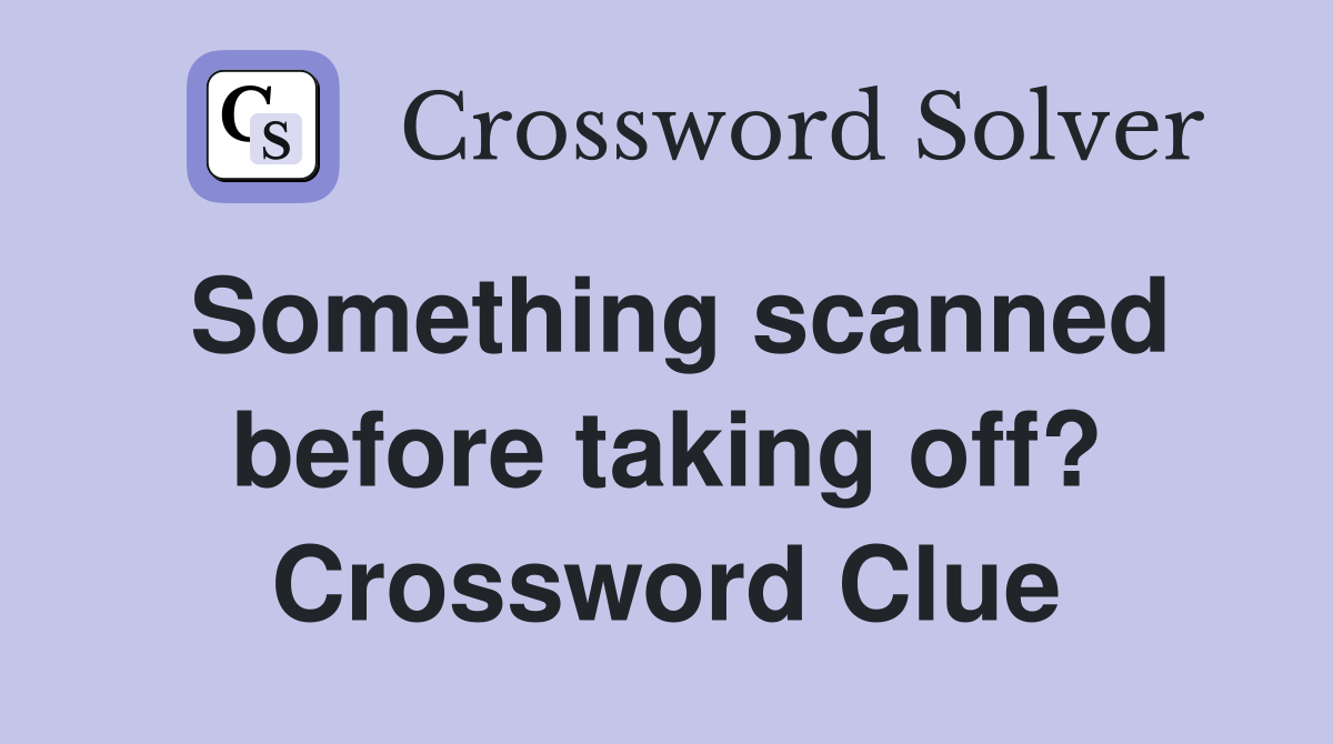 Something scanned before taking off? Crossword Clue