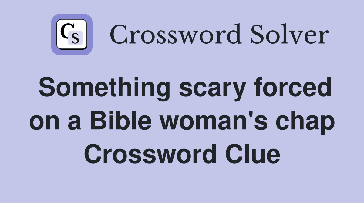 Something scary forced on a Bible woman's chap Crossword Clue