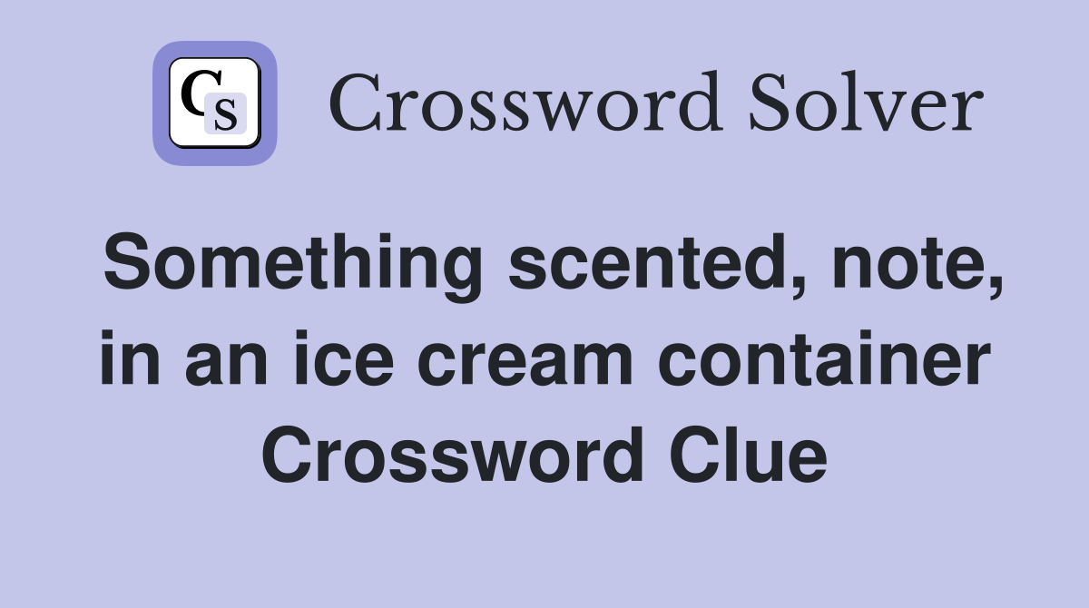 Something scented, note, in an ice cream container Crossword Clue