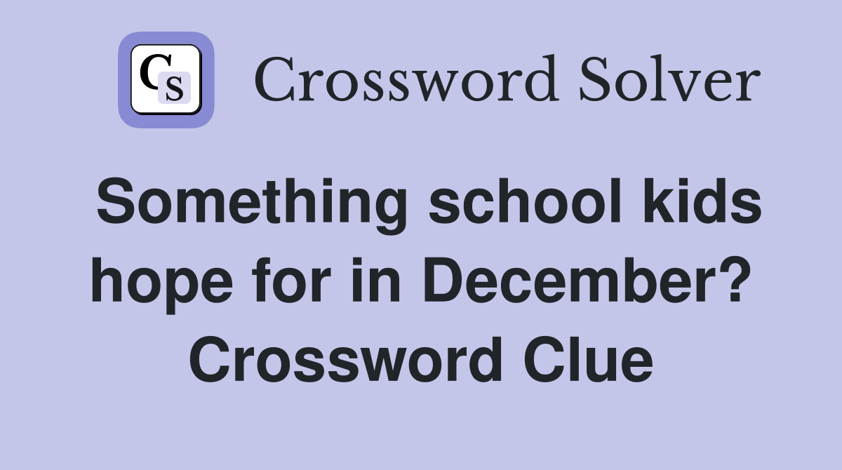 Something school kids hope for in December? Crossword Clue