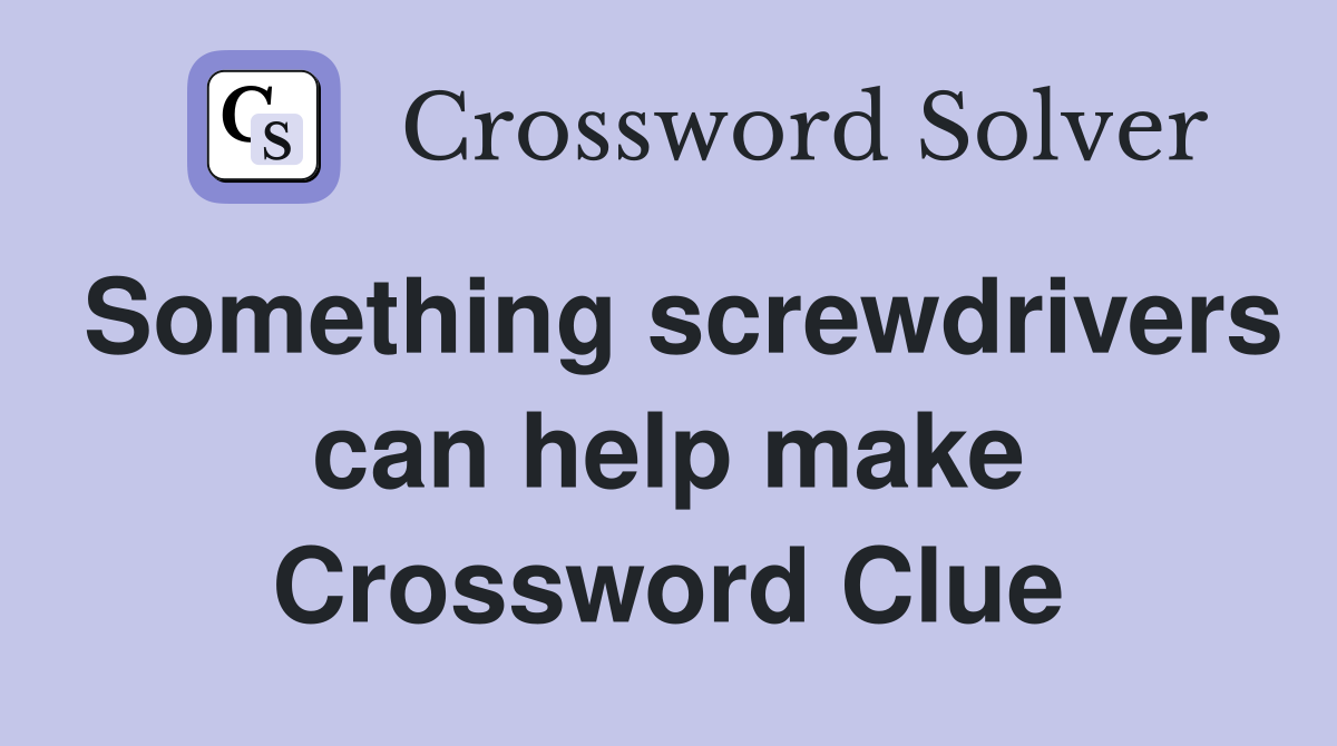 Something screwdrivers can help make Crossword Clue