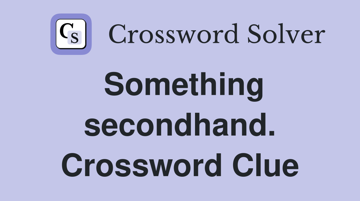 Something secondhand. Crossword Clue