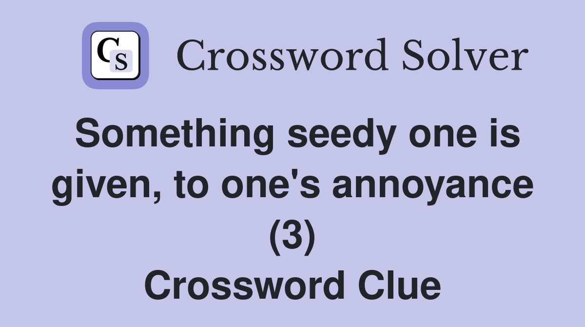Something seedy one is given, to one's annoyance (3) Crossword Clue