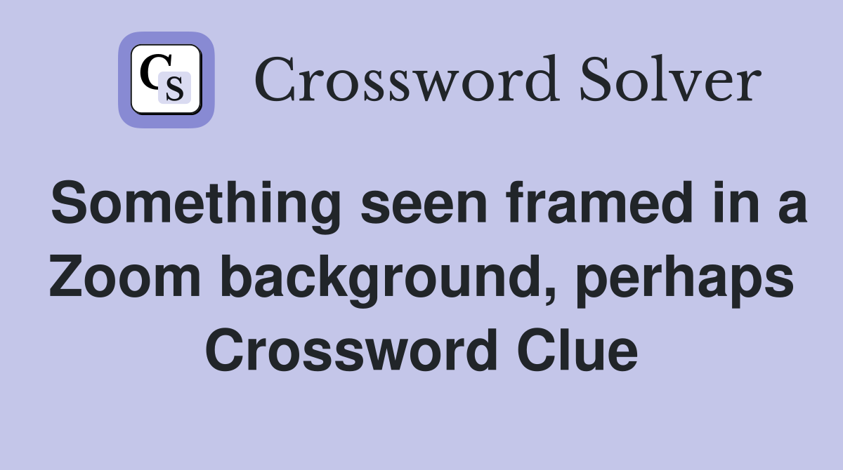 Something seen framed in a Zoom background, perhaps Crossword Clue