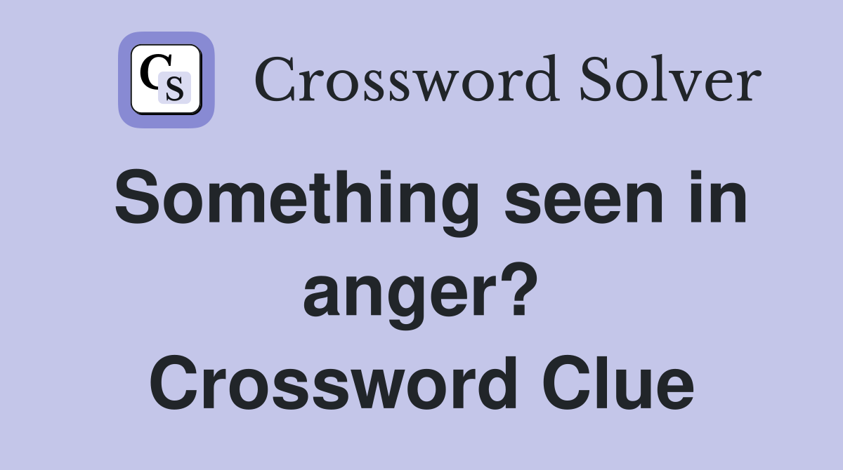 Something seen in anger? Crossword Clue