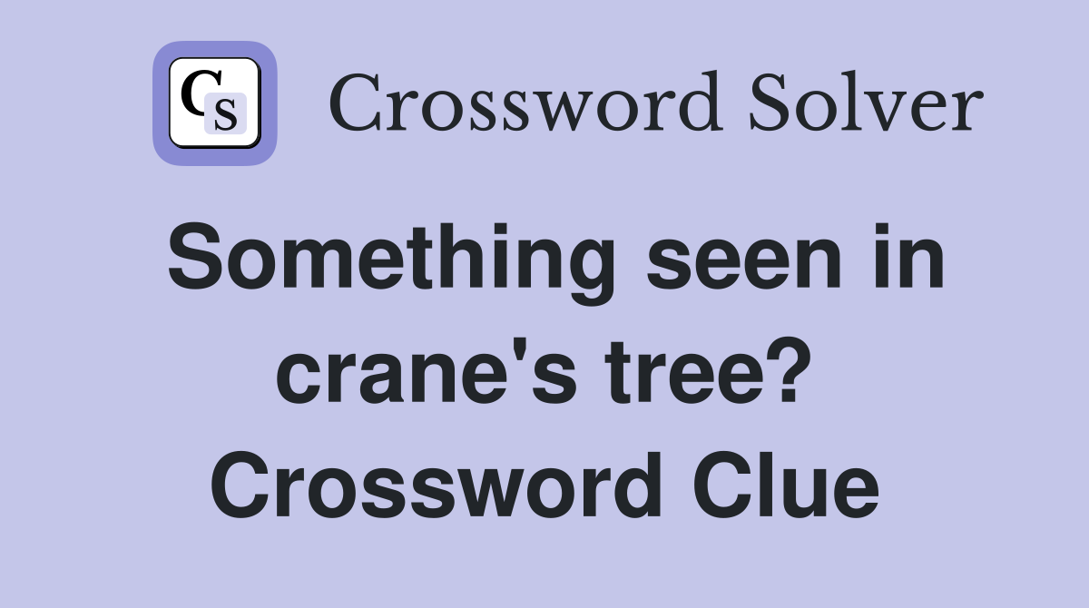 Something seen in crane's tree? Crossword Clue