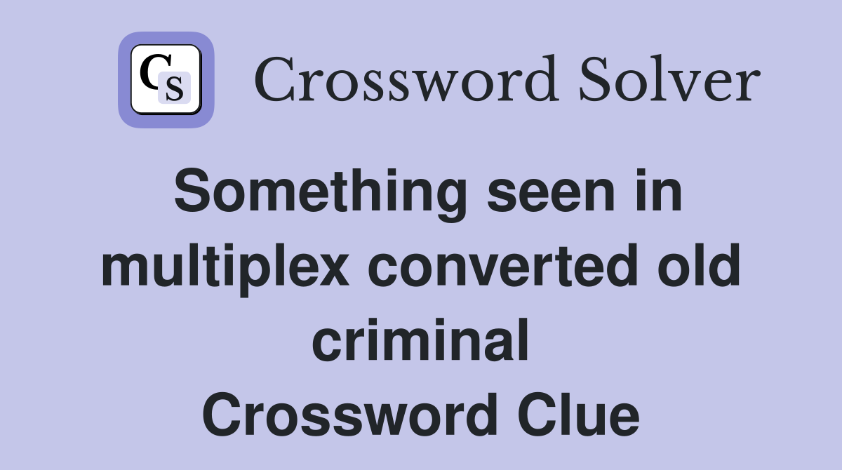Something seen in multiplex converted old criminal Crossword Clue