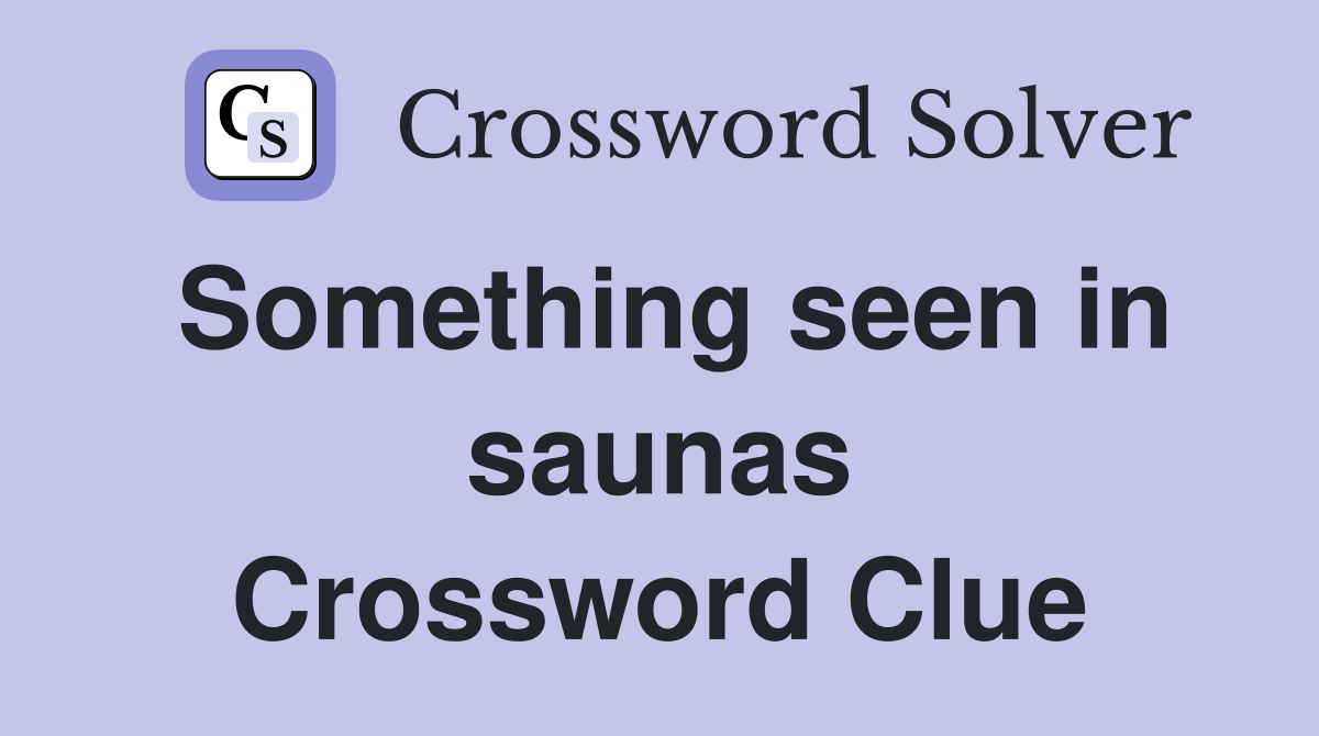 Something seen in saunas Crossword Clue
