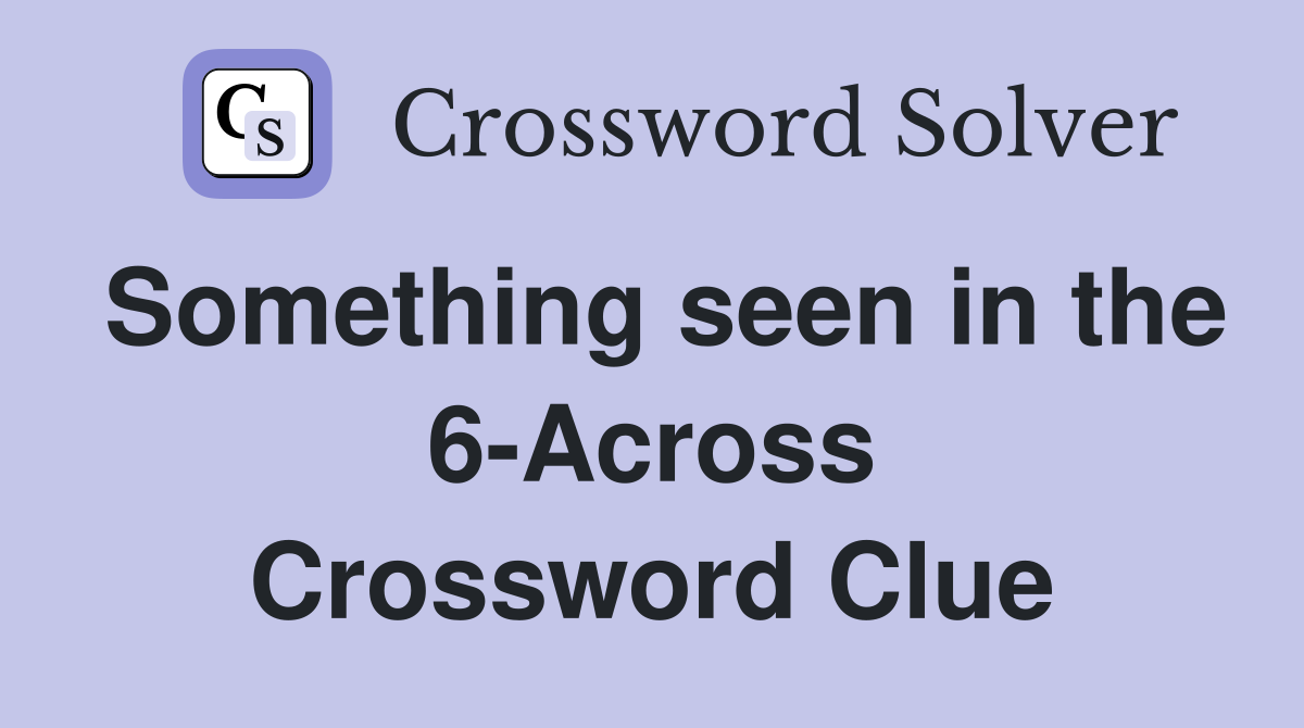 Something seen in the 6-Across Crossword Clue