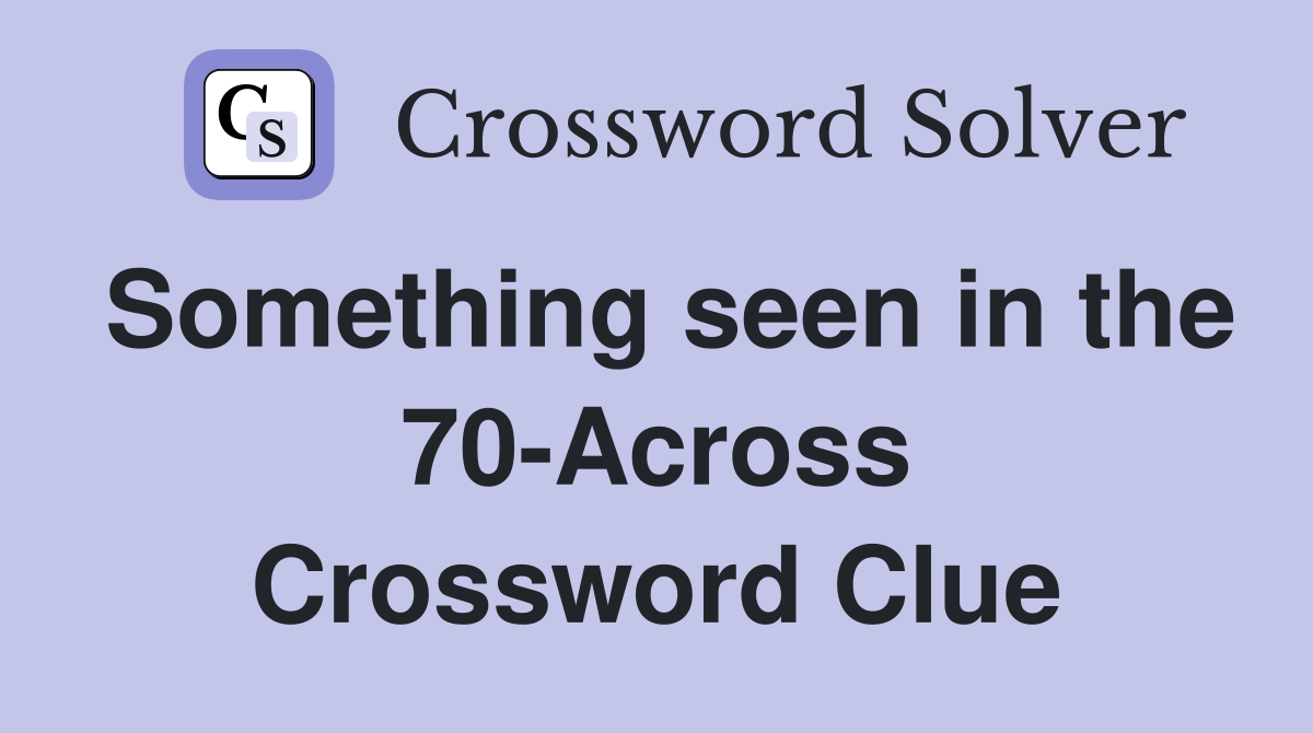 Something seen in the 70-Across Crossword Clue