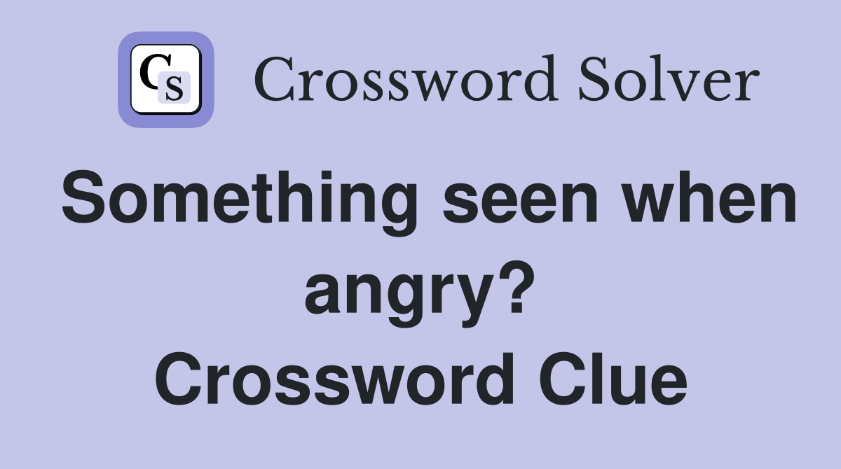 Something seen when angry? Crossword Clue