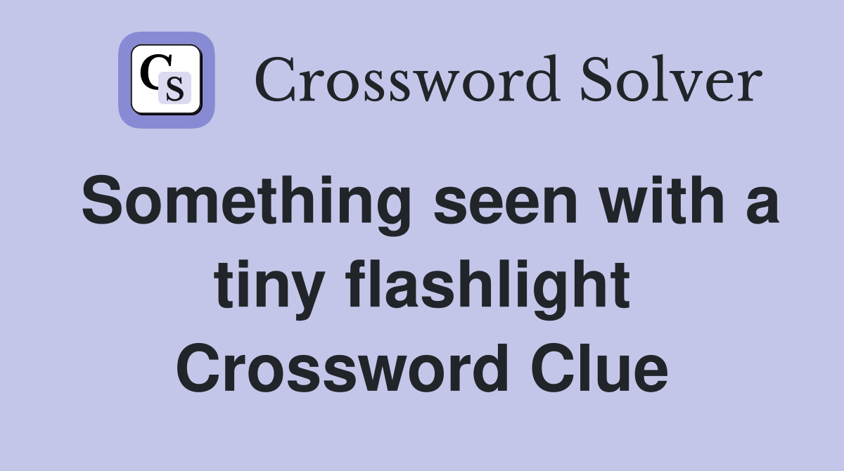 Something seen with a tiny flashlight Crossword Clue