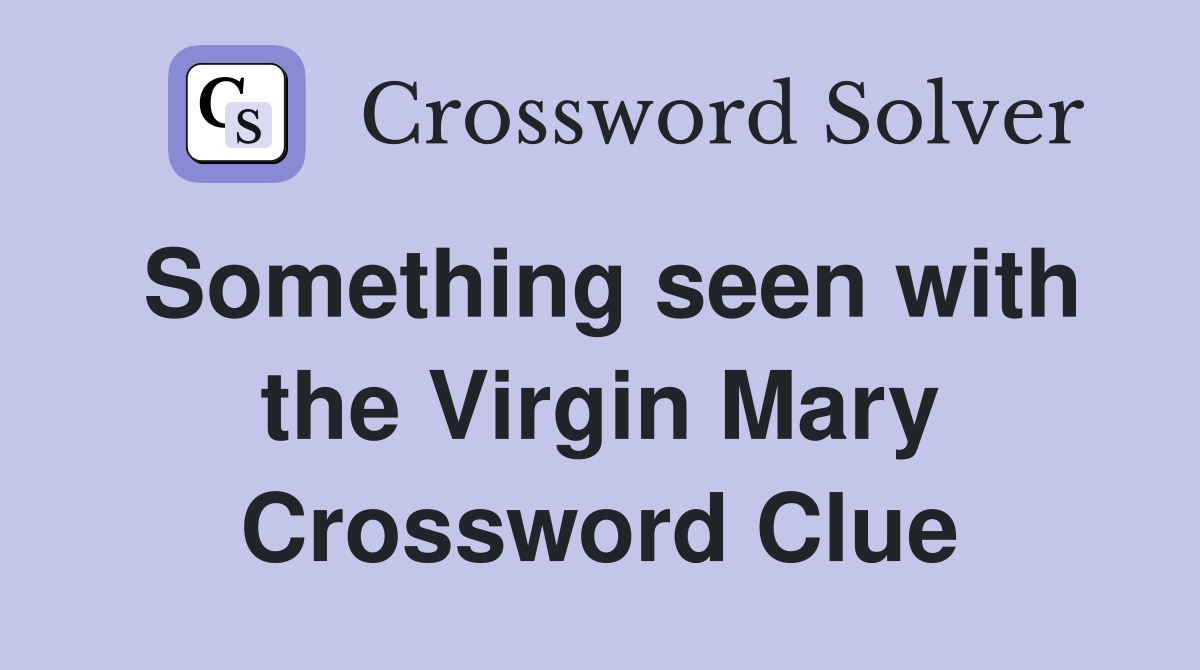 Something seen with the Virgin Mary Crossword Clue