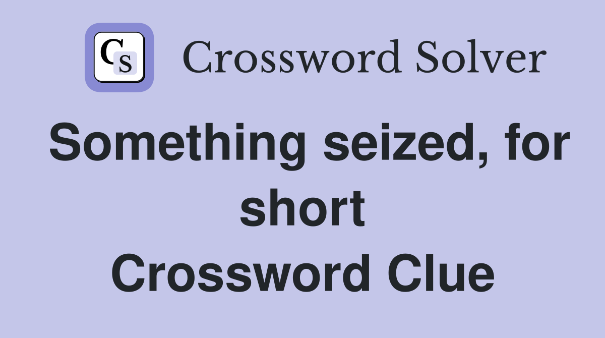 Something seized, for short Crossword Clue