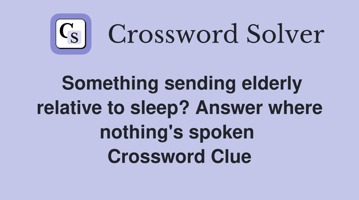 Something sending elderly relative to sleep? Answer where nothing's spoken  Crossword Clue