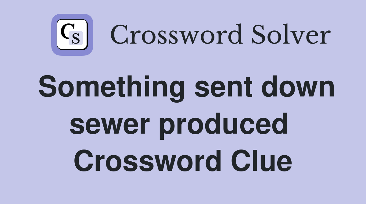 Something sent down sewer produced  Crossword Clue