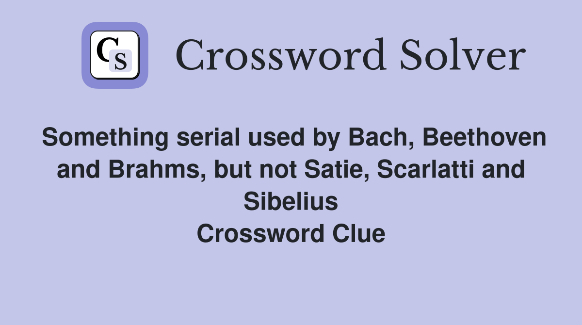 Something serial used by Bach, Beethoven and Brahms, but not Satie, Scarlatti and Sibelius Crossword Clue