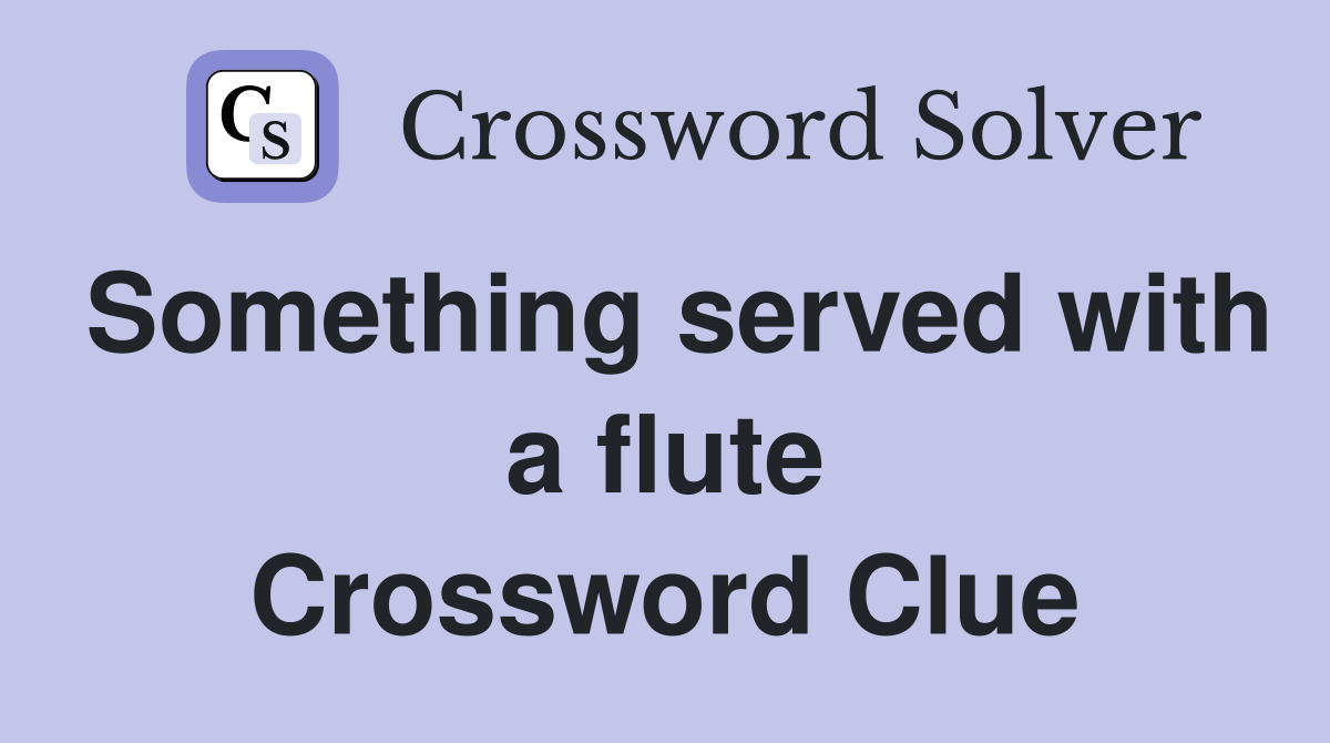 Something served with a flute Crossword Clue