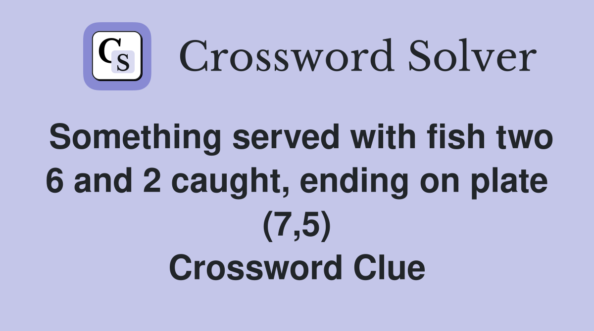 Something served with fish two 6 and 2 caught, ending on plate (7,5) Crossword Clue