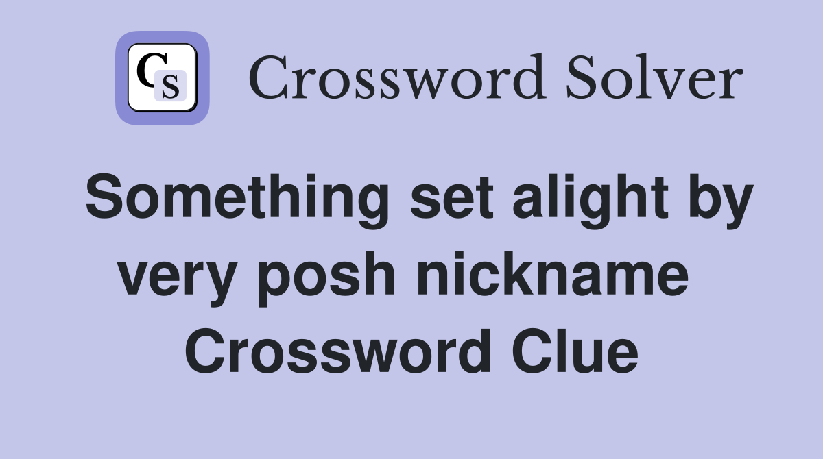 Something set alight by very posh nickname  Crossword Clue