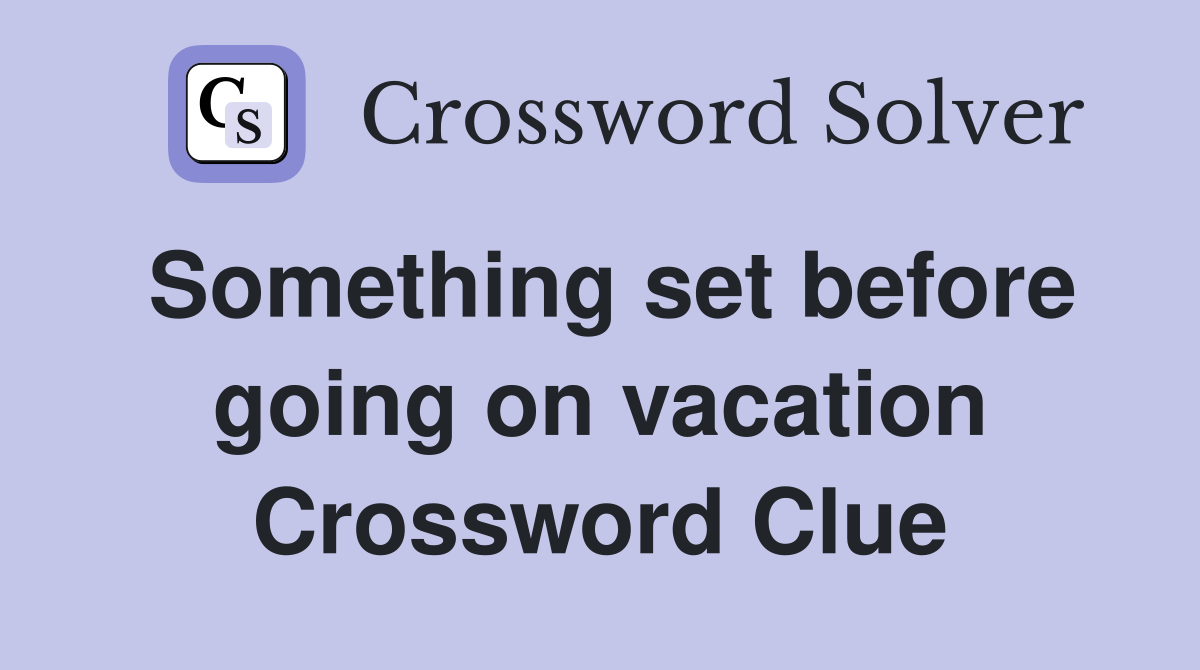 Something set before going on vacation Crossword Clue