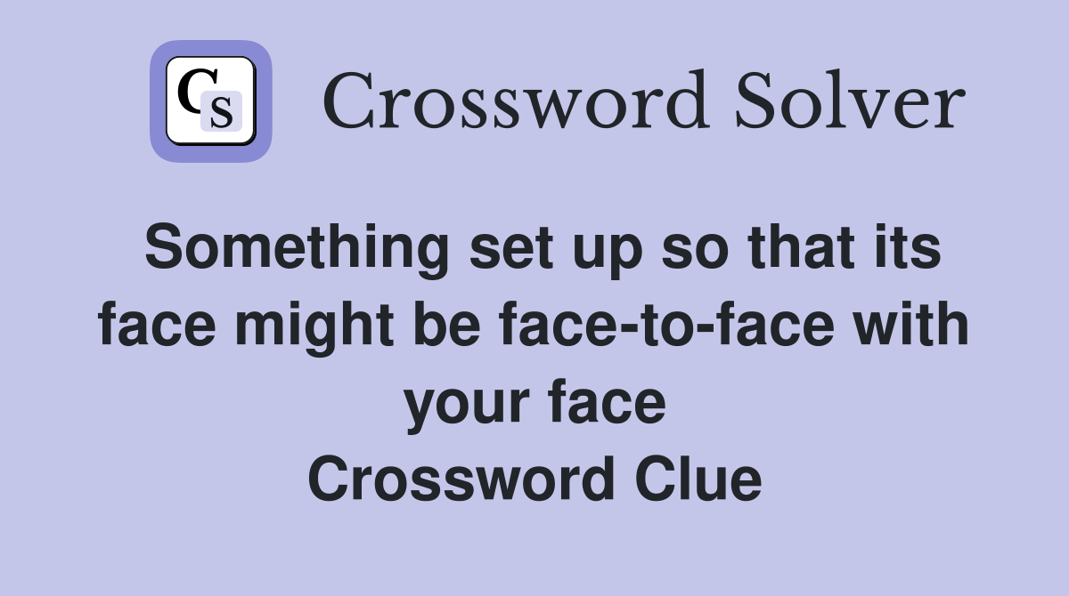 Something set up so that its face might be face-to-face with your face Crossword Clue