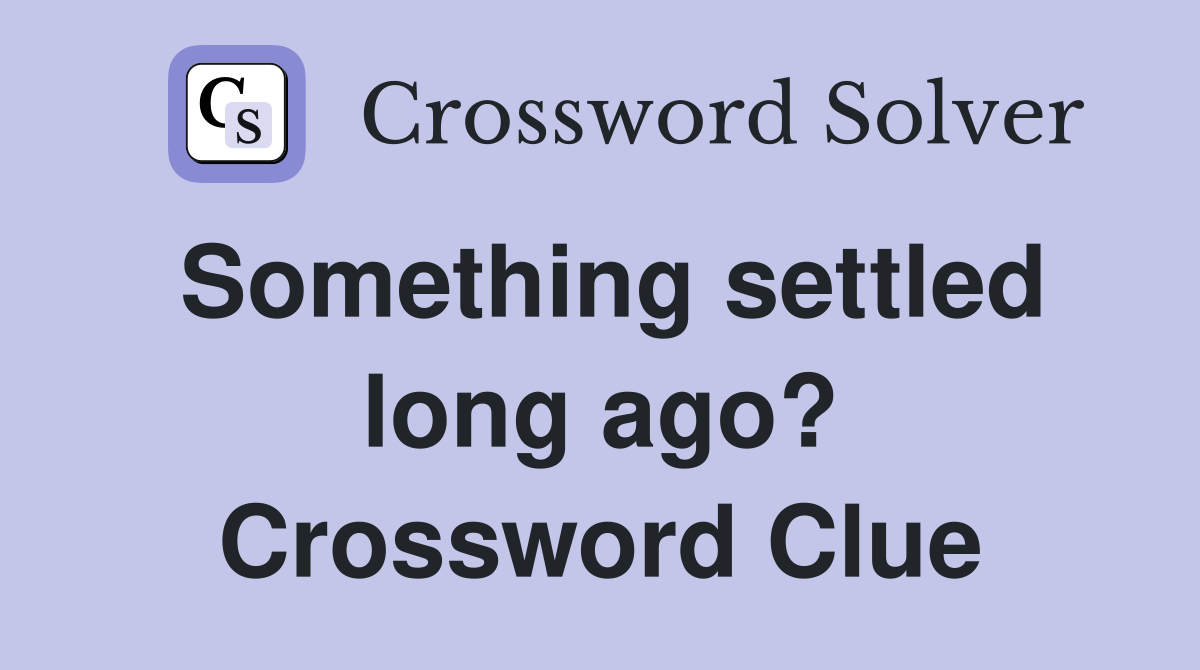 Something settled long ago? Crossword Clue