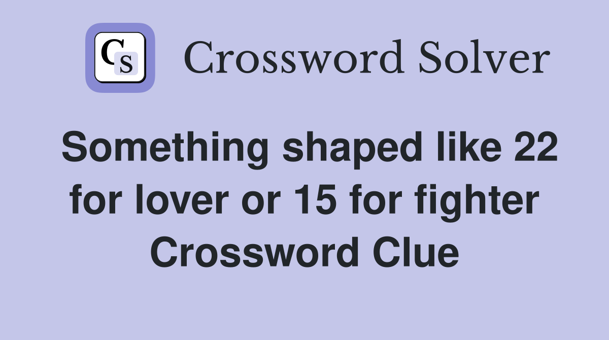 Something shaped like 22 for lover or 15 for fighter Crossword Clue