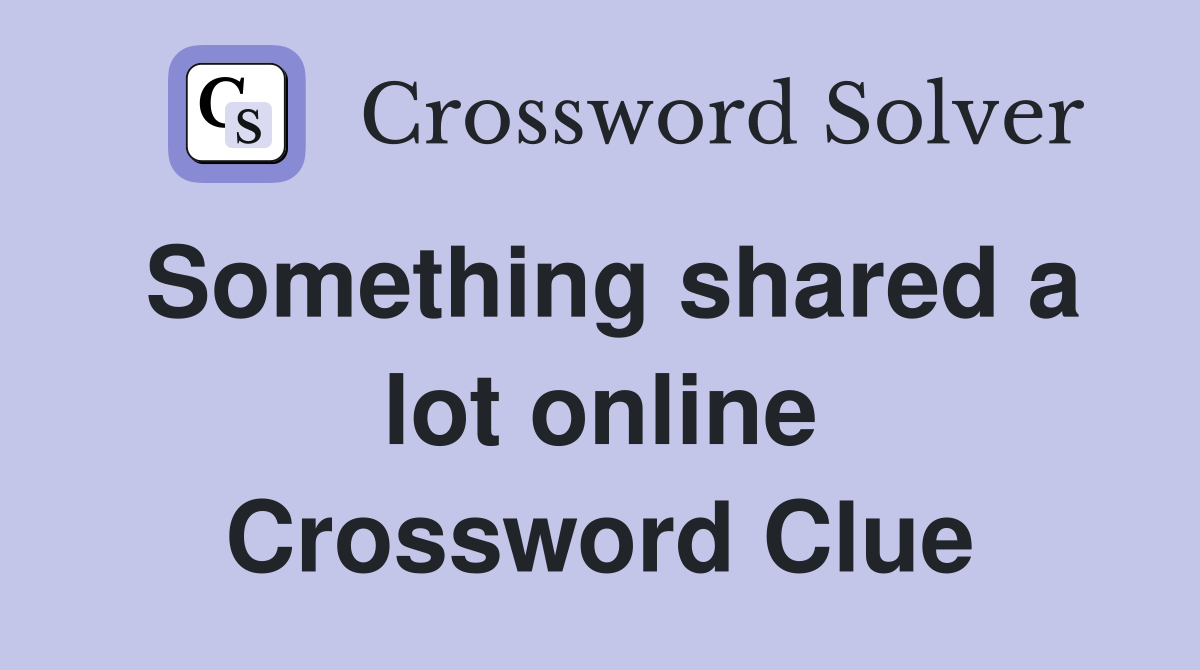 Something shared a lot online Crossword Clue