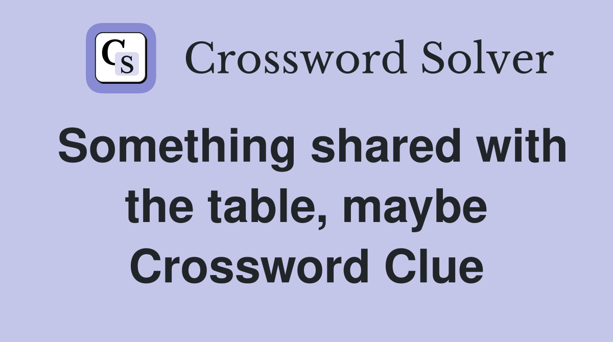 Something shared with the table, maybe Crossword Clue