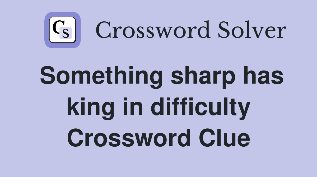 Something sharp has king in difficulty Crossword Clue