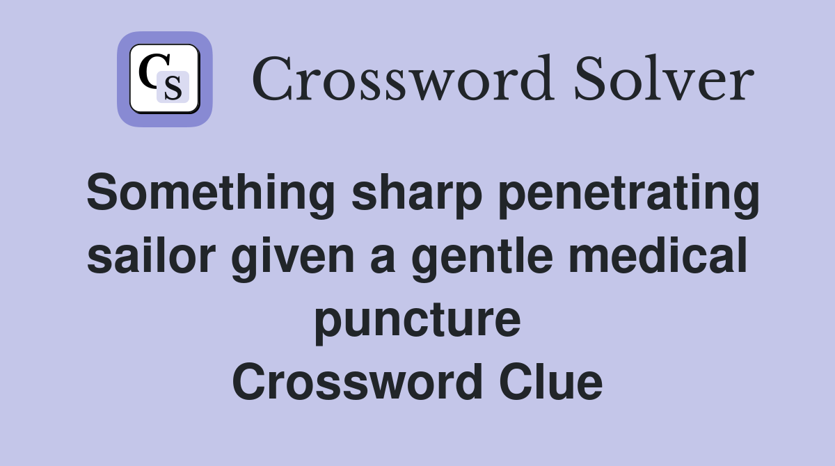 Something sharp penetrating sailor given a gentle medical puncture Crossword Clue