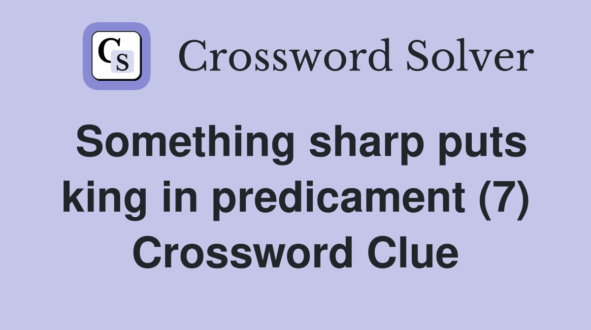 Something sharp puts king in predicament (7) Crossword Clue