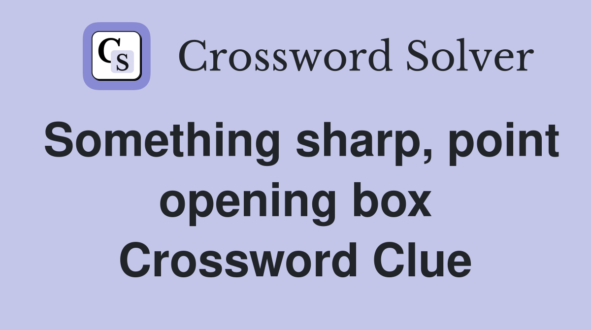 Something sharp, point opening box Crossword Clue