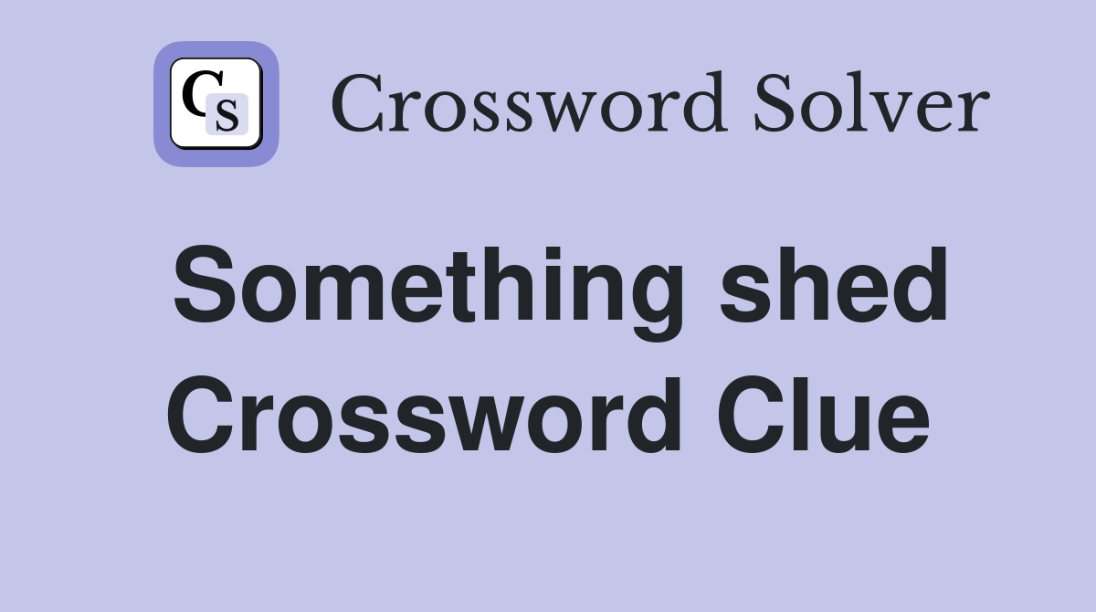 Something shed Crossword Clue