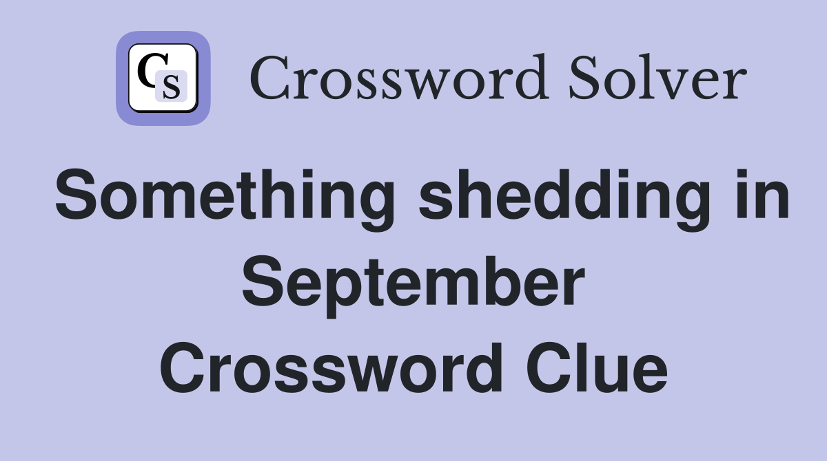 Something shedding in September Crossword Clue