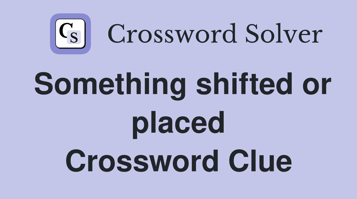 Something shifted or placed Crossword Clue