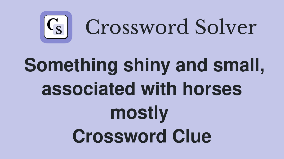 Something shiny and small, associated with horses mostly  Crossword Clue