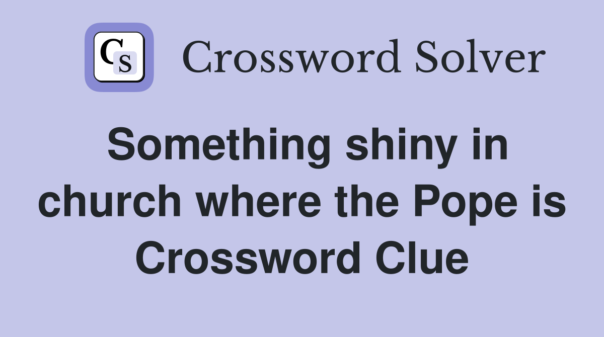 Something shiny in church where the Pope is Crossword Clue