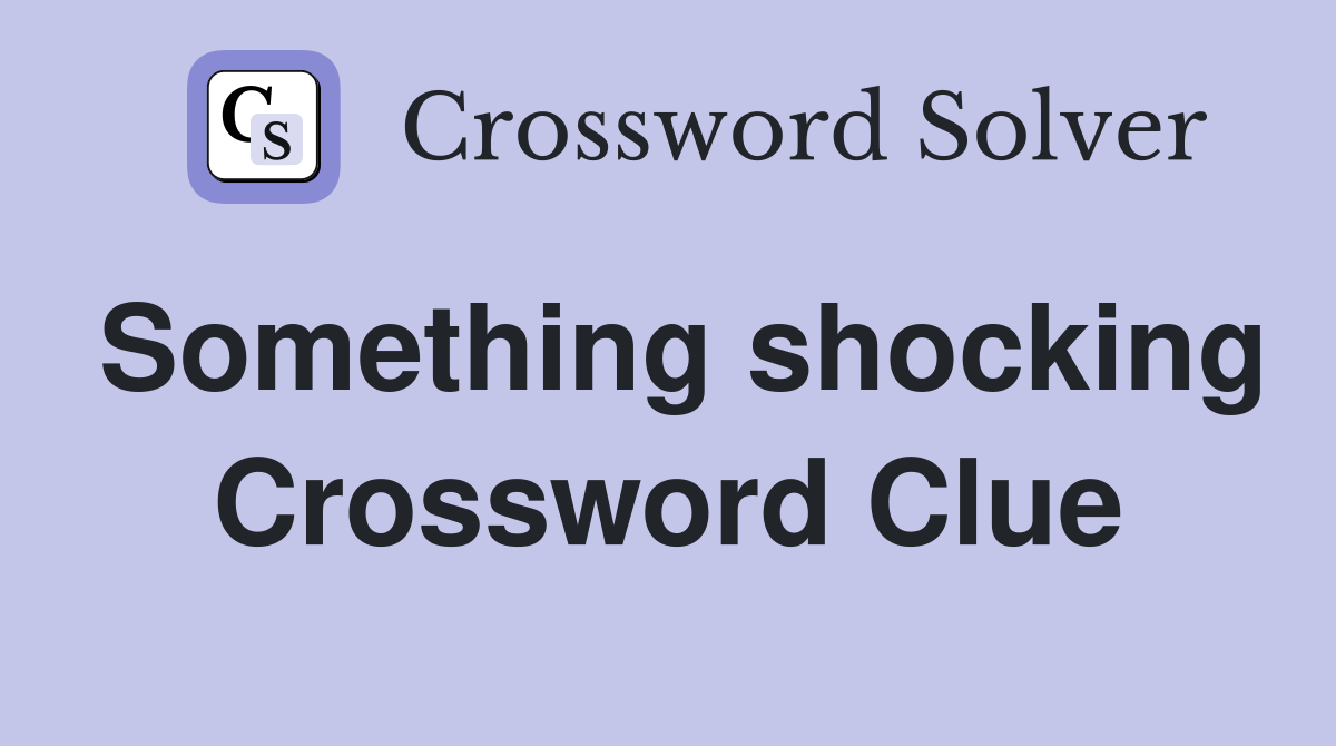 Something shocking Crossword Clue