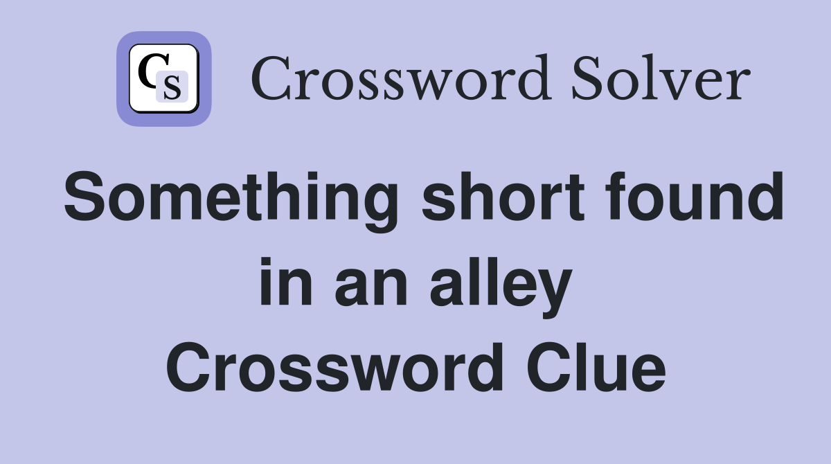 Something short found in an alley Crossword Clue