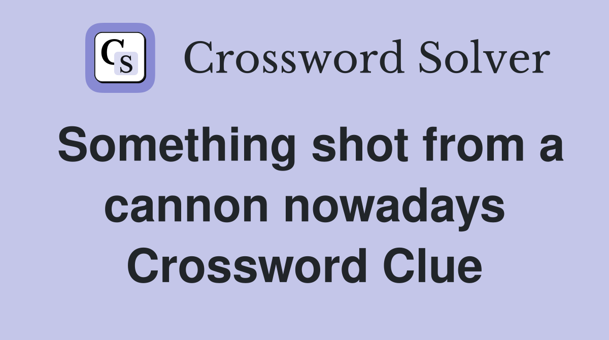 Something shot from a cannon nowadays Crossword Clue