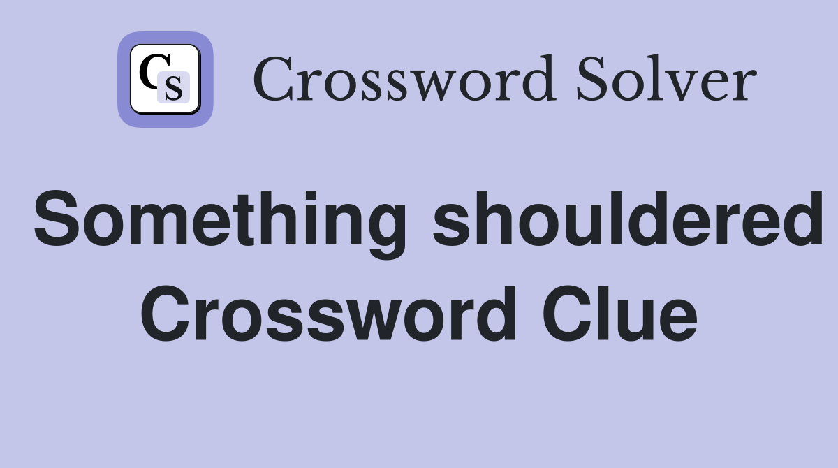 Something shouldered Crossword Clue