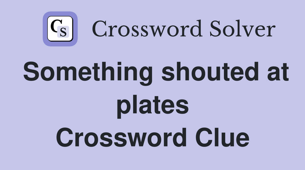 Something shouted at plates Crossword Clue
