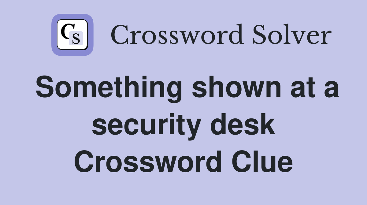 Something shown at a security desk Crossword Clue