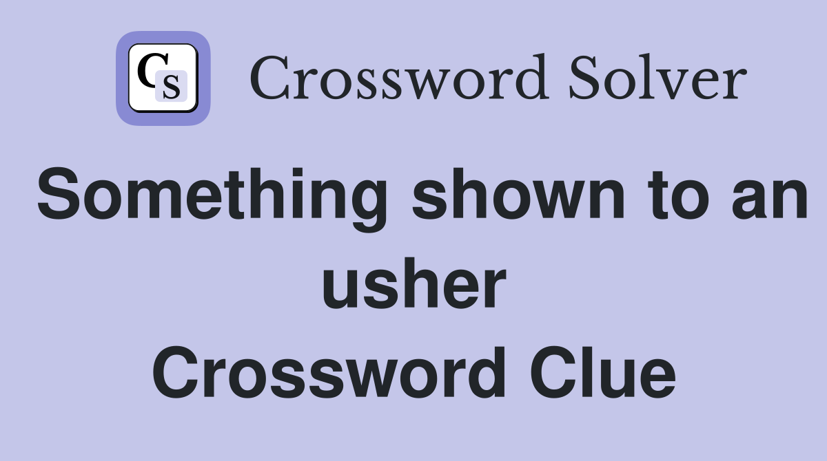 Something shown to an usher Crossword Clue