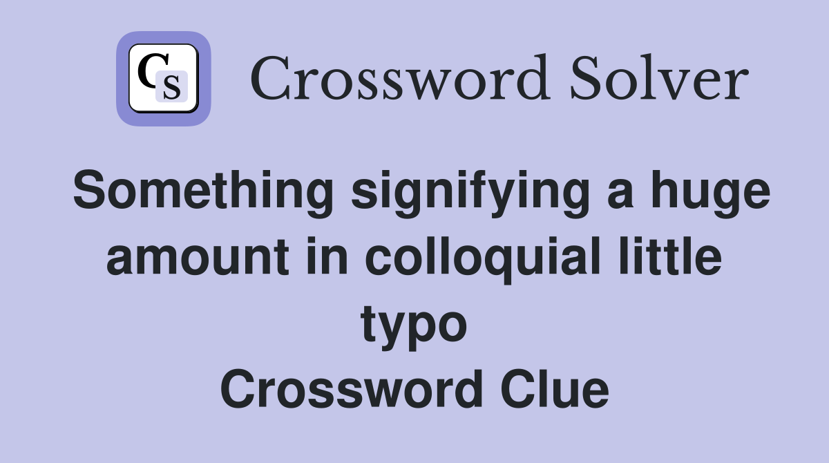 Something signifying a huge amount in colloquial little typo Crossword Clue
