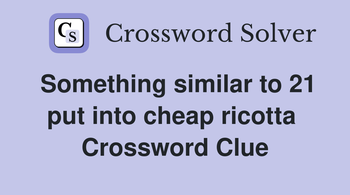 Something similar to 21 put into cheap ricotta  Crossword Clue